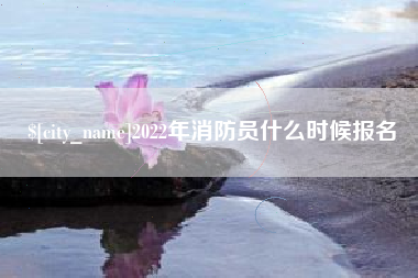 单县2022年消防员什么时候报名