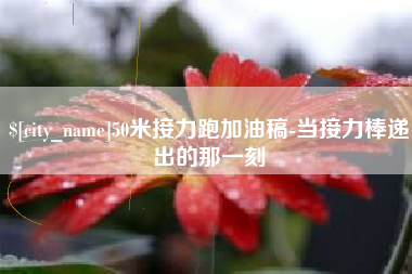 单县50米接力跑加油稿-当接力棒递出的那一刻