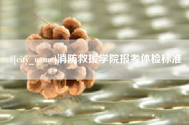 单县消防救援学院报考体检标准