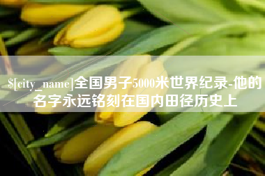 单县全国男子5000米世界纪录-他的名字永远铭刻在国内田径历史上