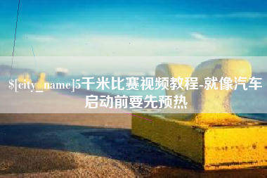 单县5千米比赛视频教程-就像汽车启动前要先预热