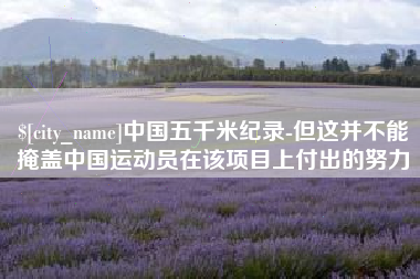 单县中国五千米纪录-但这并不能掩盖中国运动员在该项目上付出的努力