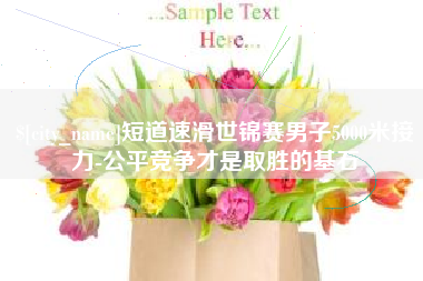 单县短道速滑世锦赛男子5000米接力-公平竞争才是取胜的基石