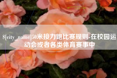 单县50米接力跑比赛规则-在校园运动会或者各类体育赛事中