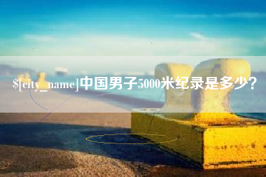 单县中国男子5000米纪录是多少？