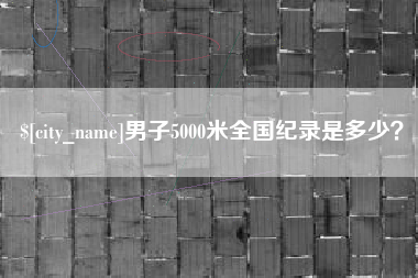 单县男子5000米全国纪录是多少？
