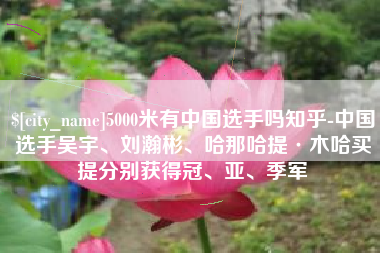 单县5000米有中国选手吗知乎-中国选手吴宇、刘瀚彬、哈那哈提·木哈买提分别获得冠、亚、季军