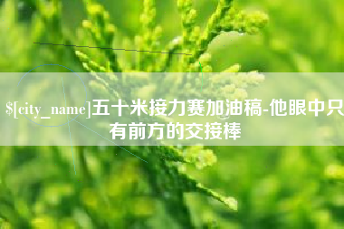单县五十米接力赛加油稿-他眼中只有前方的交接棒