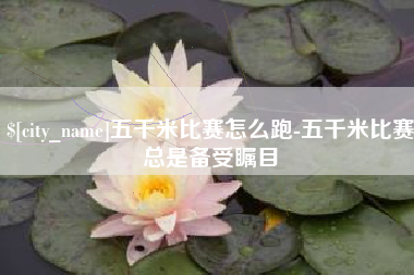 单县五千米比赛怎么跑-五千米比赛总是备受瞩目