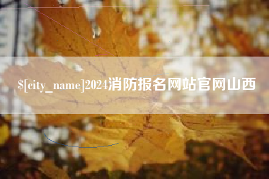 单县2024消防报名网站官网山西