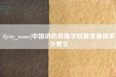 单县中国消防救援学院要求身高多少男生