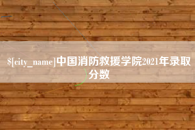 单县中国消防救援学院2021年录取分数