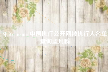 单县中国执行公开网被执行人名单查询孟凡鹏