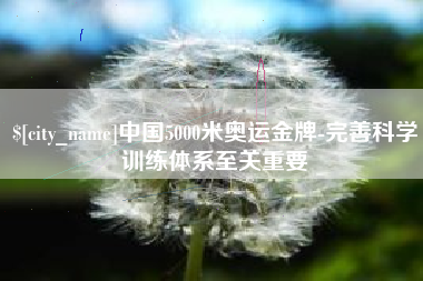 单县中国5000米奥运金牌-完善科学训练体系至关重要