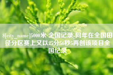 单县5000米 全国记录-同年在全国田径分区赛上又以25分56秒5再创该项目全国纪录