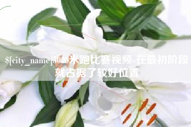 单县5000米跑比赛视频-在最初阶段就占据了较好位置