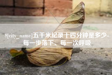 单县五千米纪录十四分钟是多少-每一步落下、每一次呼吸