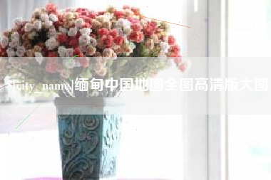 单县缅甸中国地图全图高清版大图