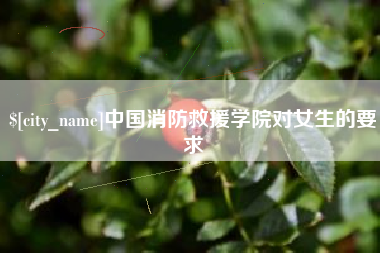 单县中国消防救援学院对女生的要求