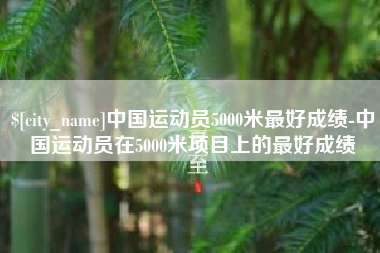 单县中国运动员5000米最好成绩-中国运动员在5000米项目上的最好成绩
