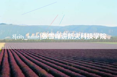 单县张雪峰讲防灾科技学院