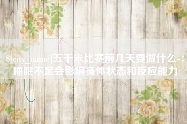 单县五千米比赛前几天要做什么-：睡眠不足会影响身体状态和反应能力