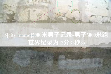 单县5000米男子记录-男子5000米跑世界纪录为12分37秒35