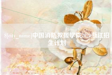 单县中国消防救援学院2020浙江招生计划