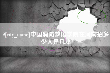 单县中国消防救援学院在河南招多少人是几本