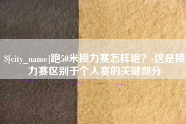 单县跑50米接力赛怎样跑？-这是接力赛区别于个人赛的关键部分