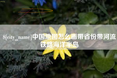 单县中国地图怎么画带省份带河流铁路海洋半岛