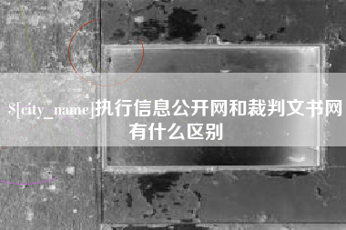 单县执行信息公开网和裁判文书网有什么区别