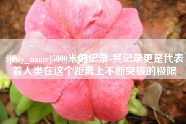 单县5000米的记录-其记录更是代表着人类在这个距离上不断突破的极限