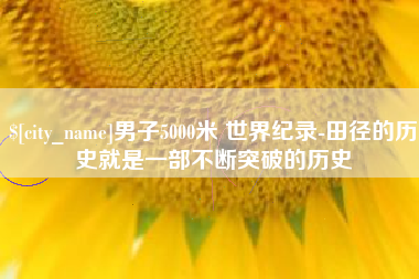 单县男子5000米 世界纪录-田径的历史就是一部不断突破的历史