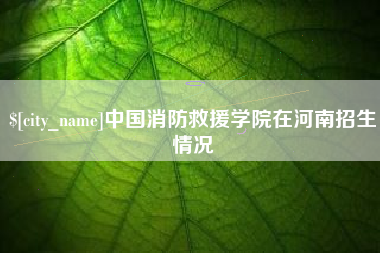 单县中国消防救援学院在河南招生情况