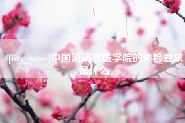单县中国消防救援学院的体检要求是什么