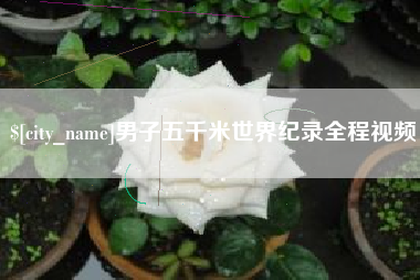 单县男子五千米世界纪录全程视频