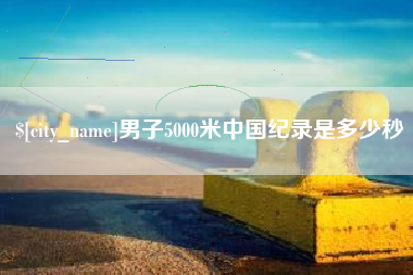 单县男子5000米中国纪录是多少秒