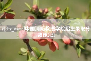 单县中国消防救援学院招生录取分数线2021