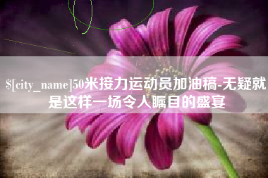 单县50米接力运动员加油稿-无疑就是这样一场令人瞩目的盛宴