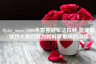 单县5000米世界冠军法拉赫-他凭借坚持不懈的努力和科学系统的训练