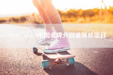 单县中国金牌分别是哪些项目