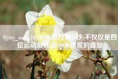 单县4x100米接力赛56秒-不仅仅是四位运动员各自100米速度的叠加