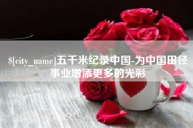 单县五千米纪录中国-为中国田径事业增添更多的光彩