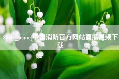 单县中国消防官方网站直播视频下载