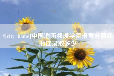 单县中国消防救援学院报考分数线浙江录取多少
