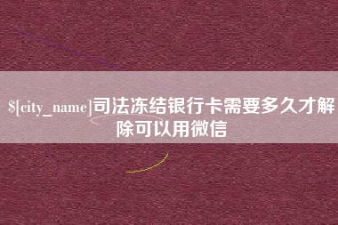 单县司法冻结银行卡需要多久才解除可以用微信