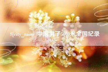 单县中国男子5000米全国纪录