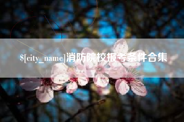 单县消防院校报考条件合集